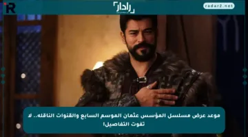 موعد عرض مسلسل المؤسس عثمان الموسم السابع والقنوات الناقلة.. لا تفوت التفاصيل!